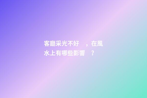 客廳采光不好，在風水上有哪些影響？